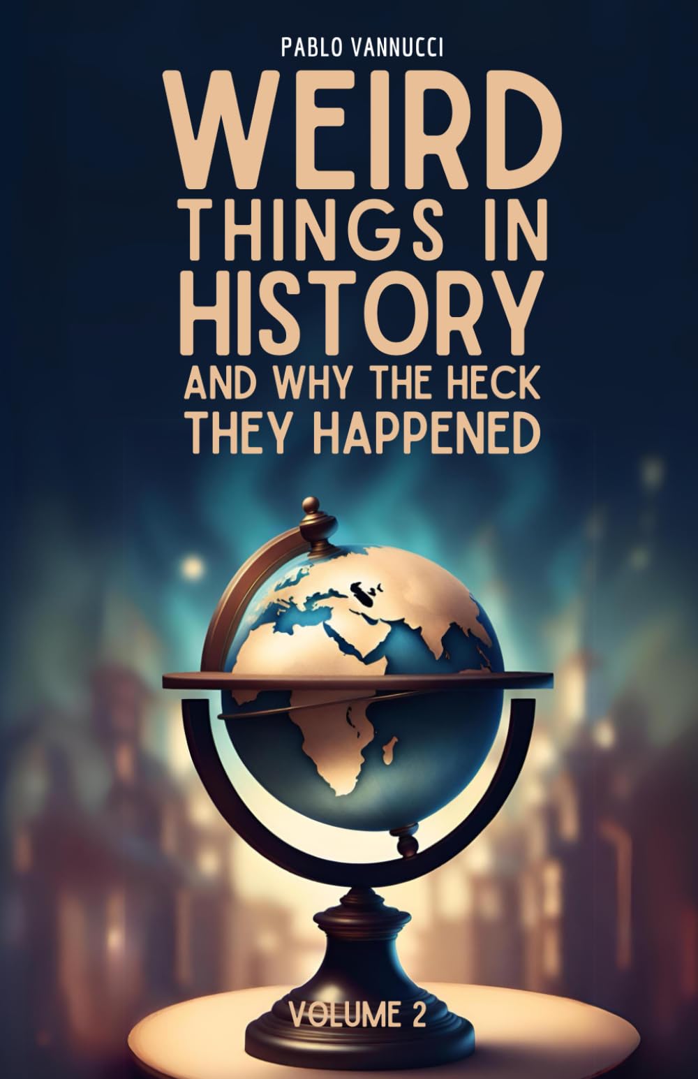 Weird Things in History and Why the Heck They Happened Vol. 2: 25 More Funny Stories of Weird History of the World and Fun Facts Everyone Should Know Just Because