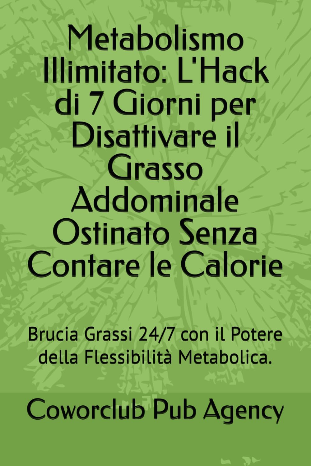 Metabolismo Illimitato: L'Hack di 7 Giorni per Disattivare il Grasso Addominale Ostinato Senza Contare le Calorie: Brucia Grassi 24/7 con il Potere della Flessibilità Metabolica.