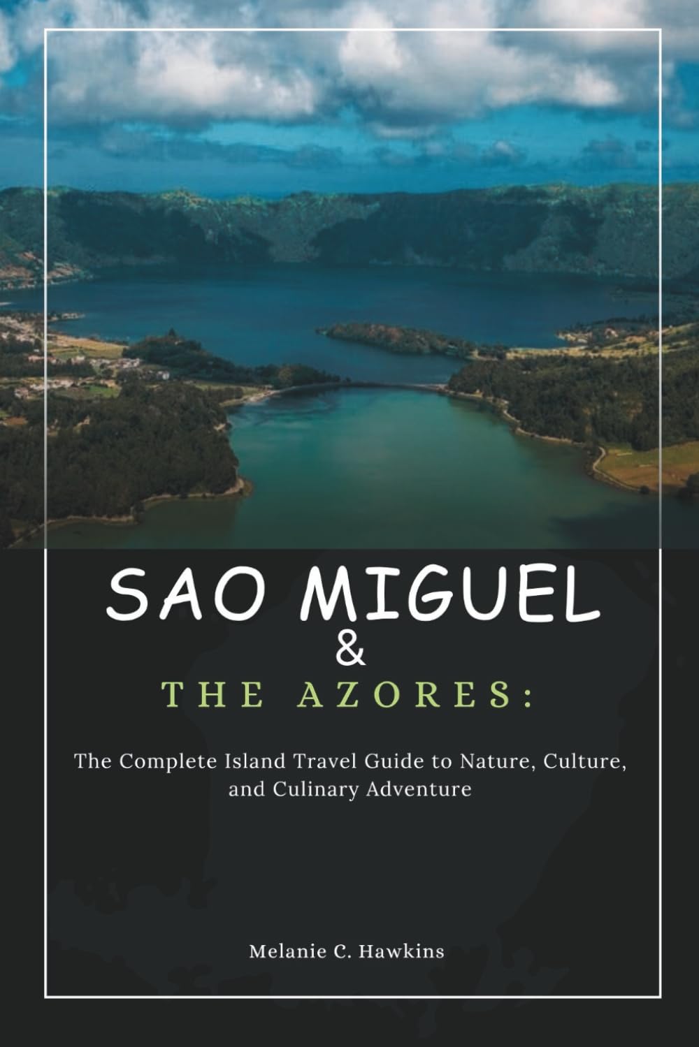 SAO MIGUEL & THE AZORES: The Complete Island Travel Guide to Nature, Culture, and Culinary Adventure: Discover Whale Watching, Hidden Villages, Volcanic Trails, Crater Lakes, Local Cuisine