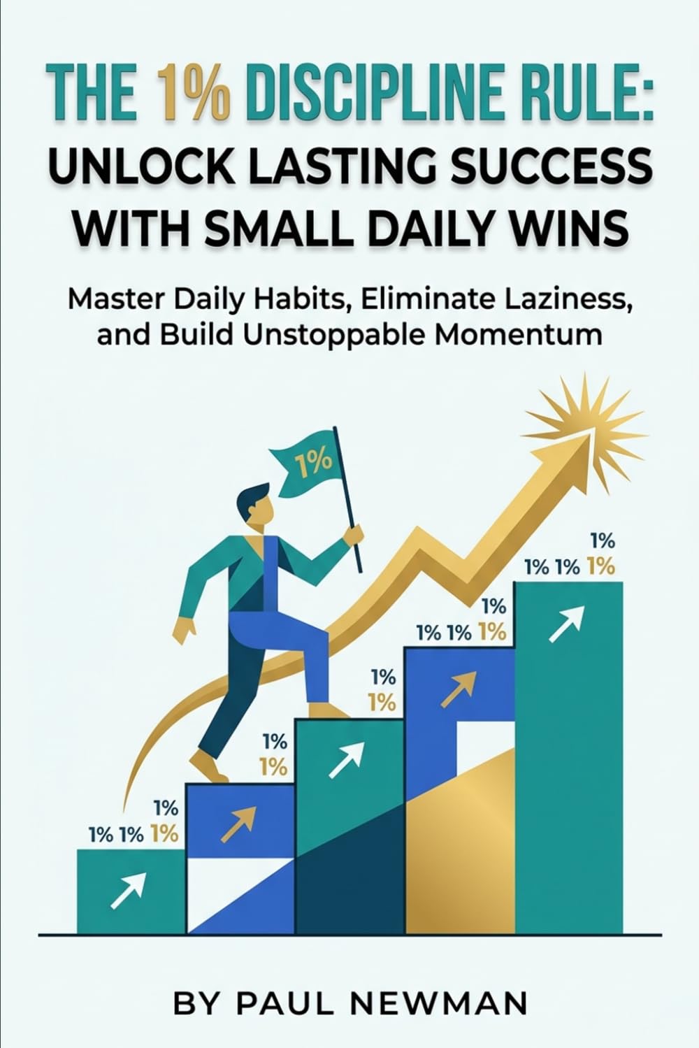 The 1% Discipline Rule: Unlock Lasting Success with Small Daily Wins: Master Consistency, Build Powerful Habits, and Achieve Your Goals with Proven Strategies