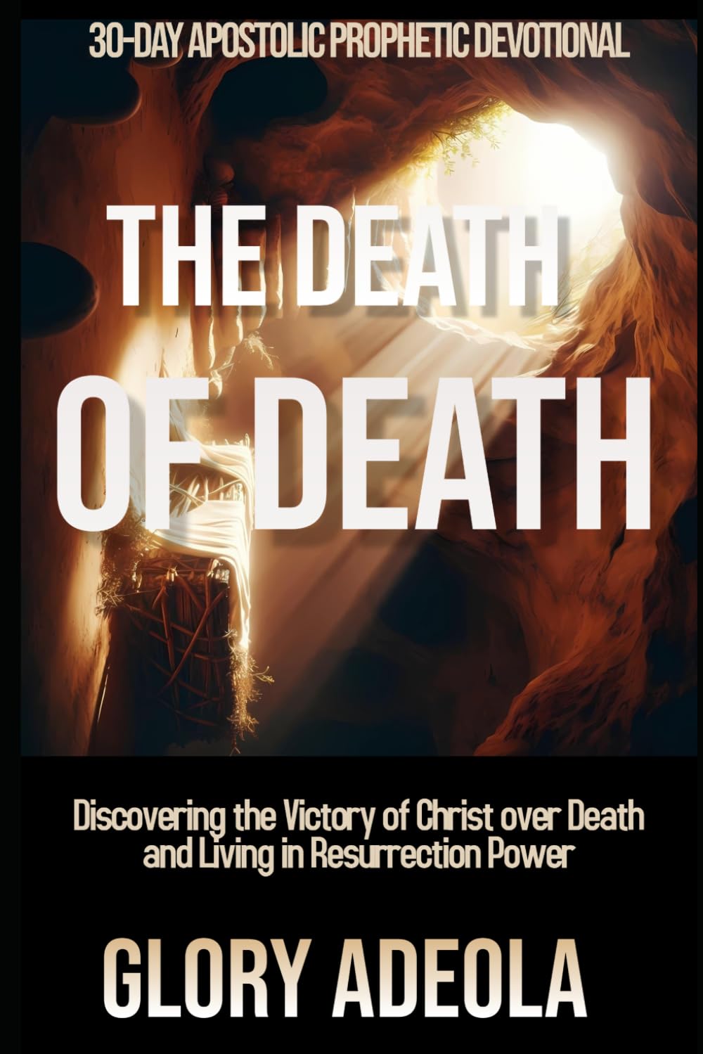 THE DEATH OF DEATH: Discovering the Victory of Christ over Death and Living in Resurrection Power