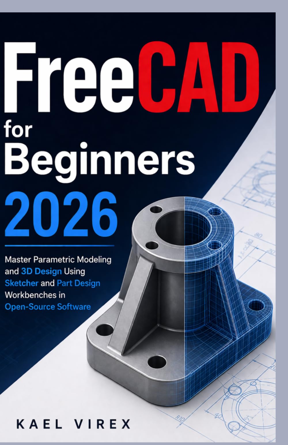 FreeCAD for Beginners 2026: Master Parametric Modeling and 3D Design Using Sketcher and Part Design Workbenches in Open-Source Software