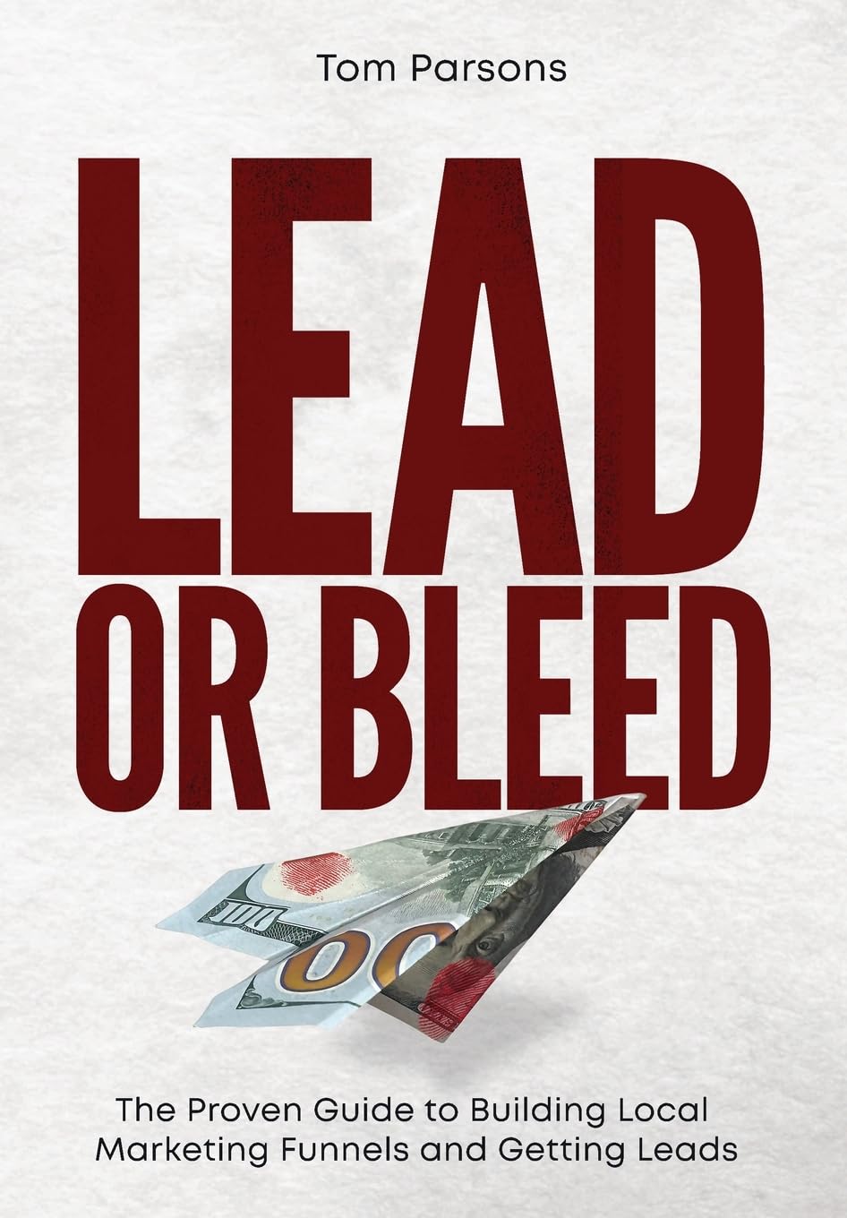 Lead or Bleed: The Proven Guide to Building Local Marketing Funnels and Getting Leads