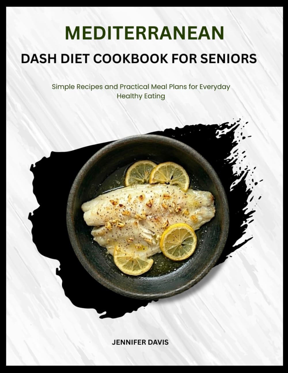 MEDITERRANEAN DASH DIET COOKBOOK FOR SENIORS: Simple Recipes and Practical Meal Plans for Everyday Healthy Eating
