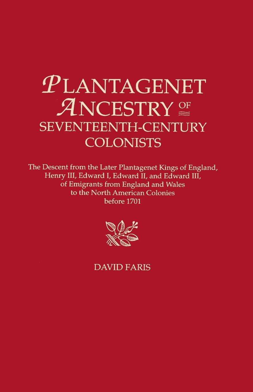 Plantagenet Ancestry of Seventeenth-Century Colonists: The Descent from the Later Plantagenet Kings of England, Henry III, Edward I, Edward II, and ... to the North American Colonies before 1701