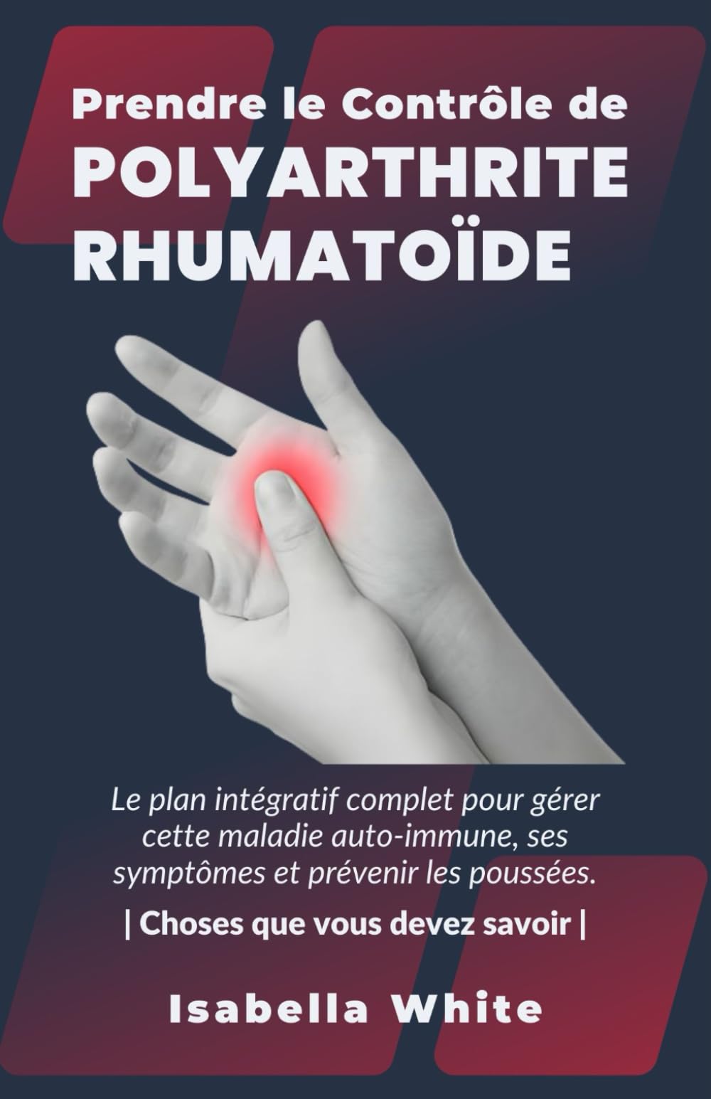 Prendre le Contrôle de Polyarthrite Rhumatoïde: Le plan intégratif complet pour gérer cette maladie auto-immune, ses symptômes et prévenir les poussées. | Choses que vous devez savoir |