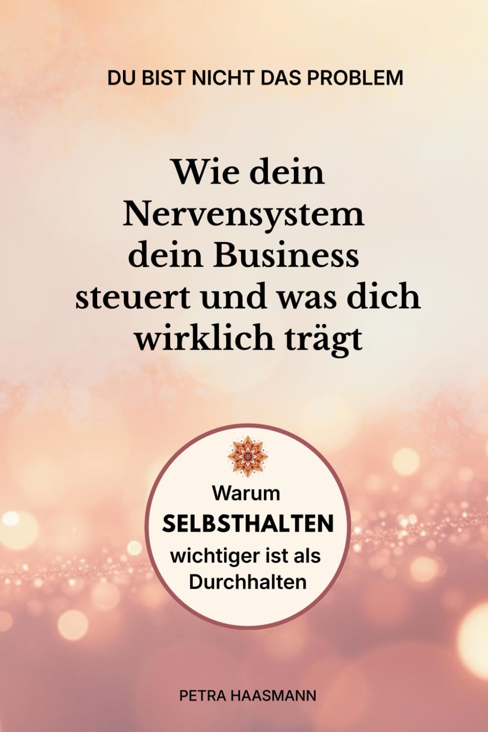 Du bist nicht das Problem: Wie dein Nervensystem dein Business steuert und was dich wirklich trägt: Warum Selbsthalten wichtiger ist als Durchhalten