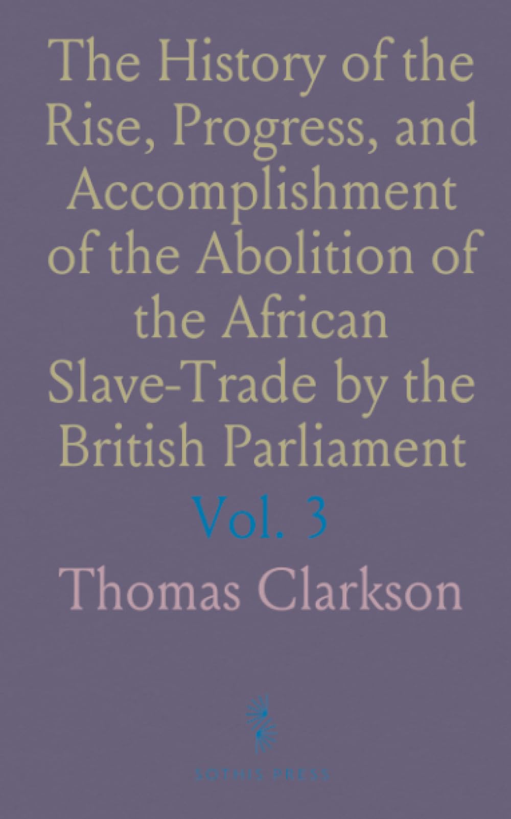 The History of the Rise, Progress, and Accomplishment of the Abolition of the African Slave-Trade by the British Parliament