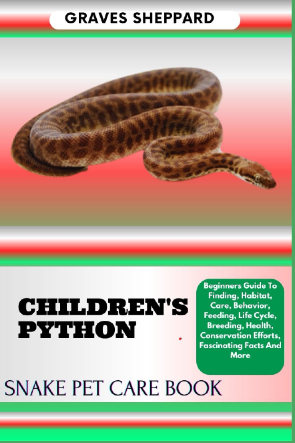 CHILDREN'S PYTHON SNAKE PET CARE BOOK: Beginners Guide To Finding, Habitat, Care, Behavior, Feeding, Life Cycle, Breeding, Health, Conservation Efforts, Fascinating Facts And More