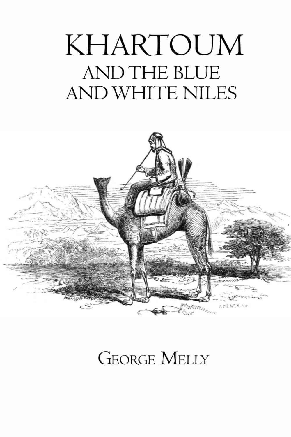 Khartoum, and the Blue and White Niles - Khartoum, and the Blue and White Niles: Travels and Exploration in Sudan and the Nile