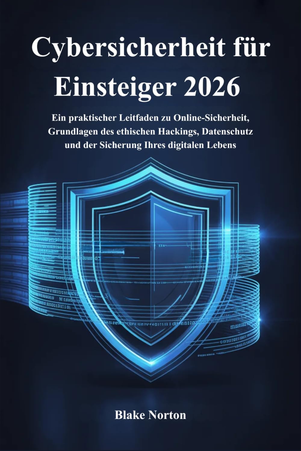 Cybersicherheit für Einsteiger 2026: Ein praktischer Leitfaden zu Online-Sicherheit, Grundlagen des ethischen Hackings, Datenschutz und der Sicherung Ihres digitalen Lebens
