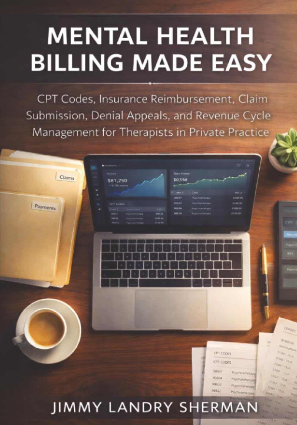 Mental Health Billing Made Easy: CPT Codes, Insurance Reimbursement, Claim Submission, Denial Appeals, and Revenue Cycle Management for Therapists in Private Practice