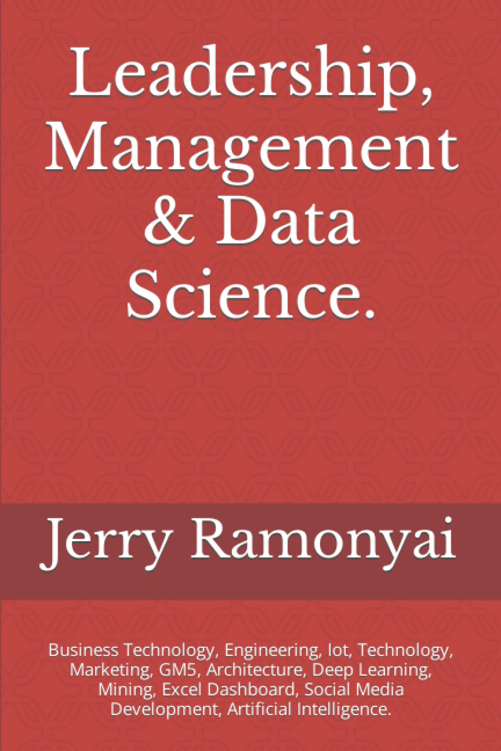 Leadership, Management & Data Science.: Business Technology, Engineering, Iot, Technology, Marketing, GM5, Architecture, Deep Learning, Mining, Excel ... Media Development, Artificial Intelligence.