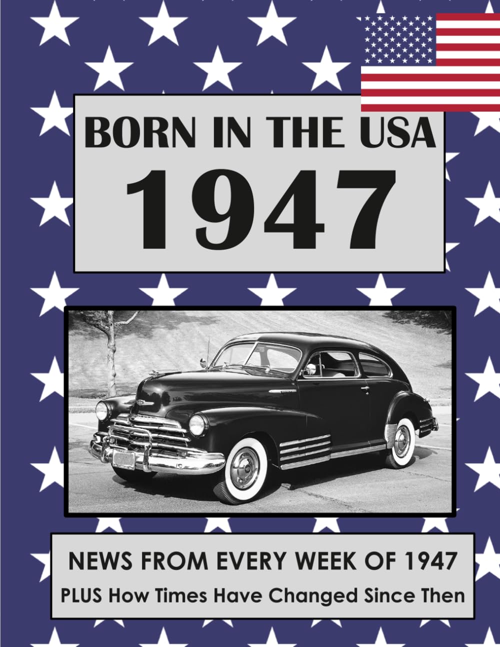 Born in the USA 1947 How Times Have Changed: USA and World news from every week of 1947. Plus how times have changed from the 1940s to the 21st century. A Birthday Gifts Book For Men And Women
