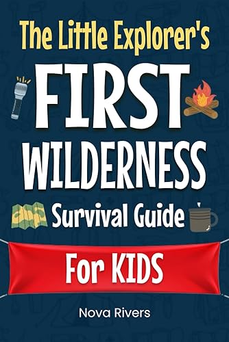The Little Explorer's First Wilderness Survival Guide: Learn How to Build Shelter, Catch Fish, Signal for Help, Start a Fire, Forage for Food, Perform First Aid and Other Practical Survival Skills