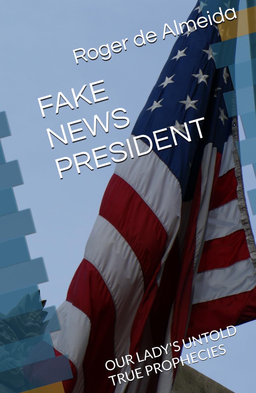 FAKE NEWS PRESIDENT: OUR LADY'S UNTOLD TRUE PROPHECIES