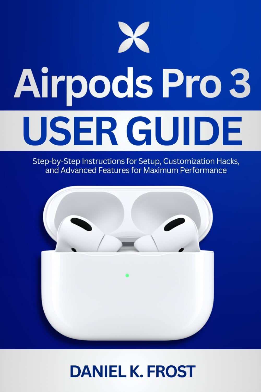 Airpods Pro 3 User Guide: Step-by-Step Instructions for Setup, Customization Hacks, and Advanced Features for Maximum Performance