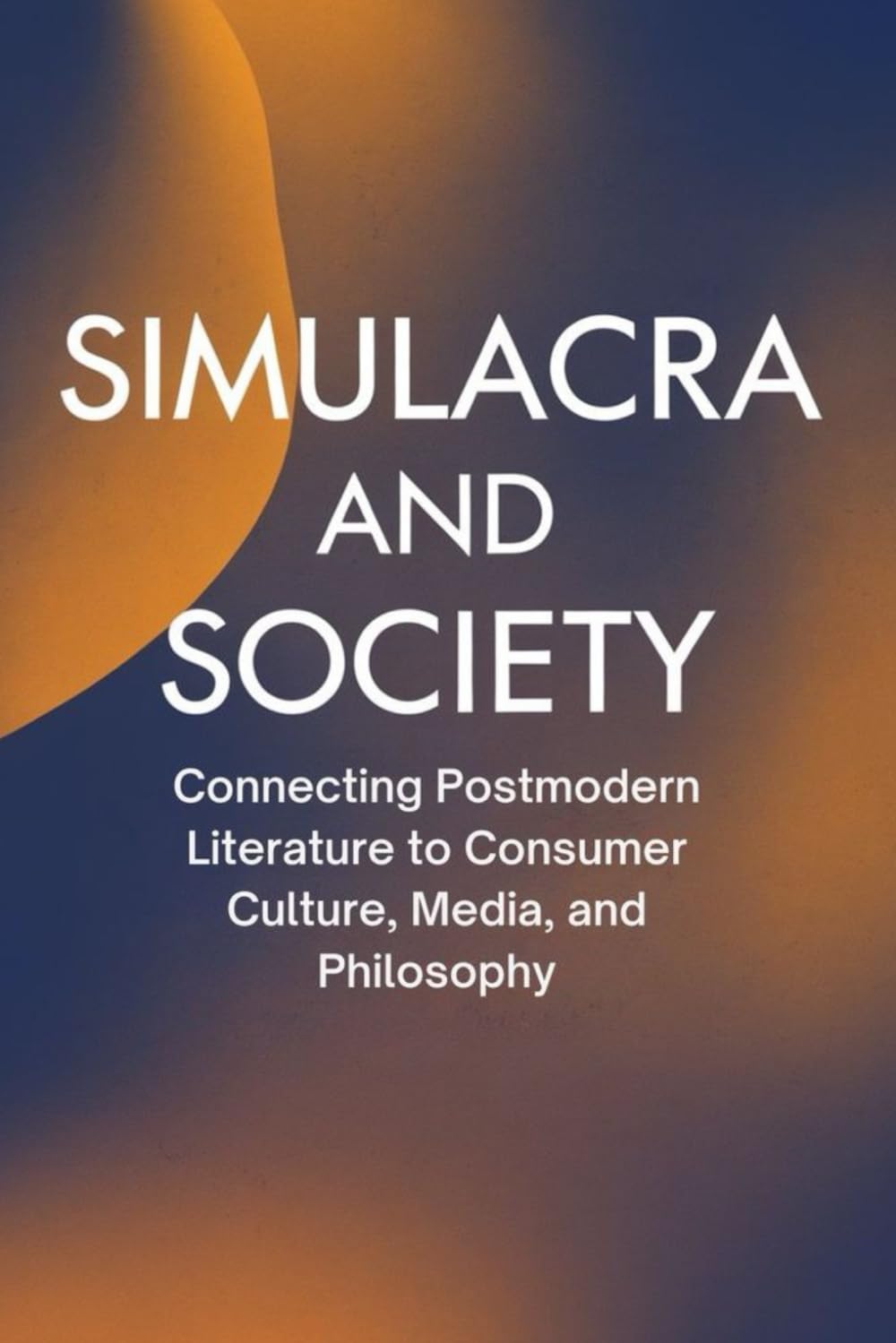 Simulacra and Society: Connecting Postmodern Literature to Consumer Culture, Media, and Philosophy