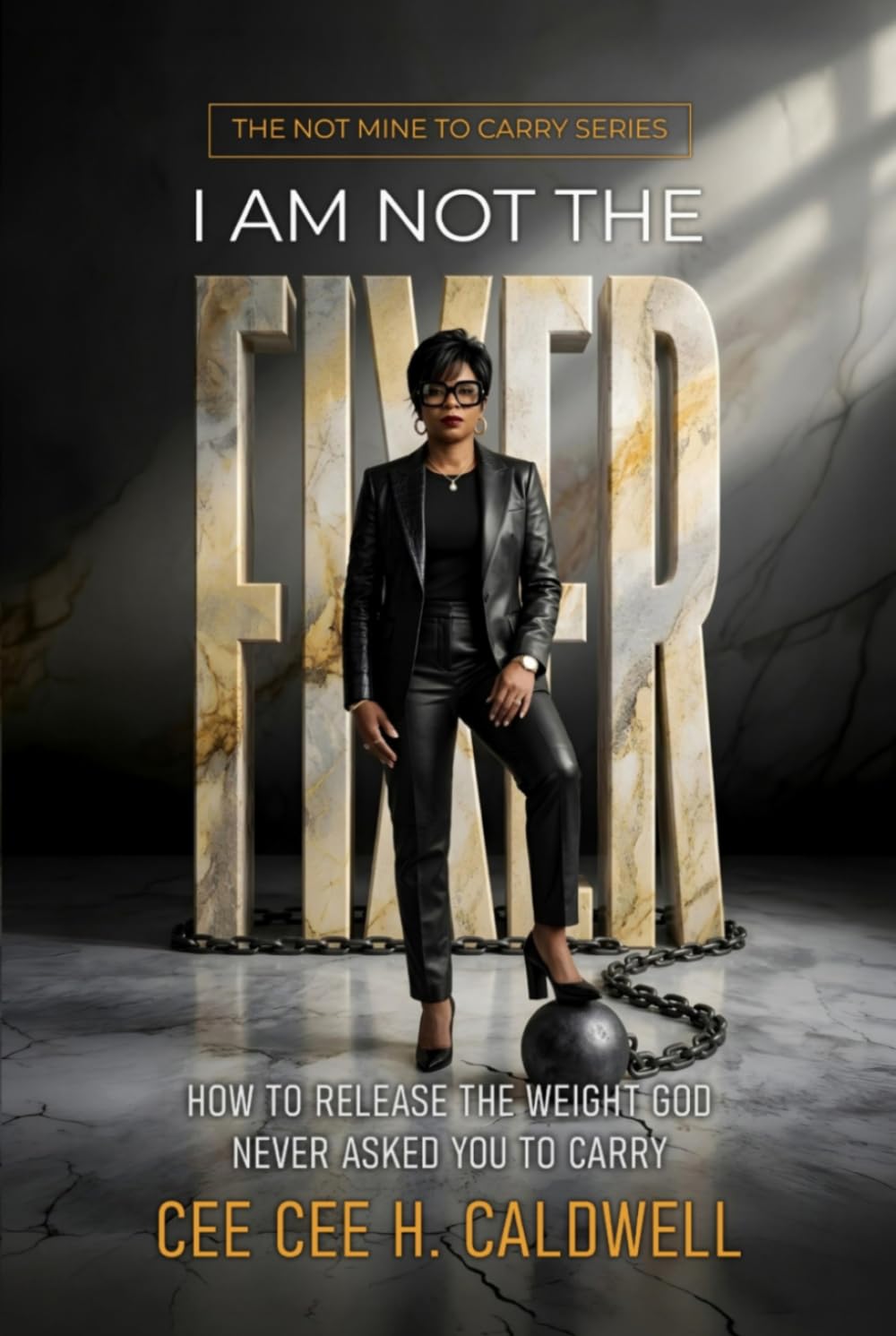 I Am Not the Fixer: “How to Release the Weight God Never Asked You to Carry” (The Not Mine to Carry Series)