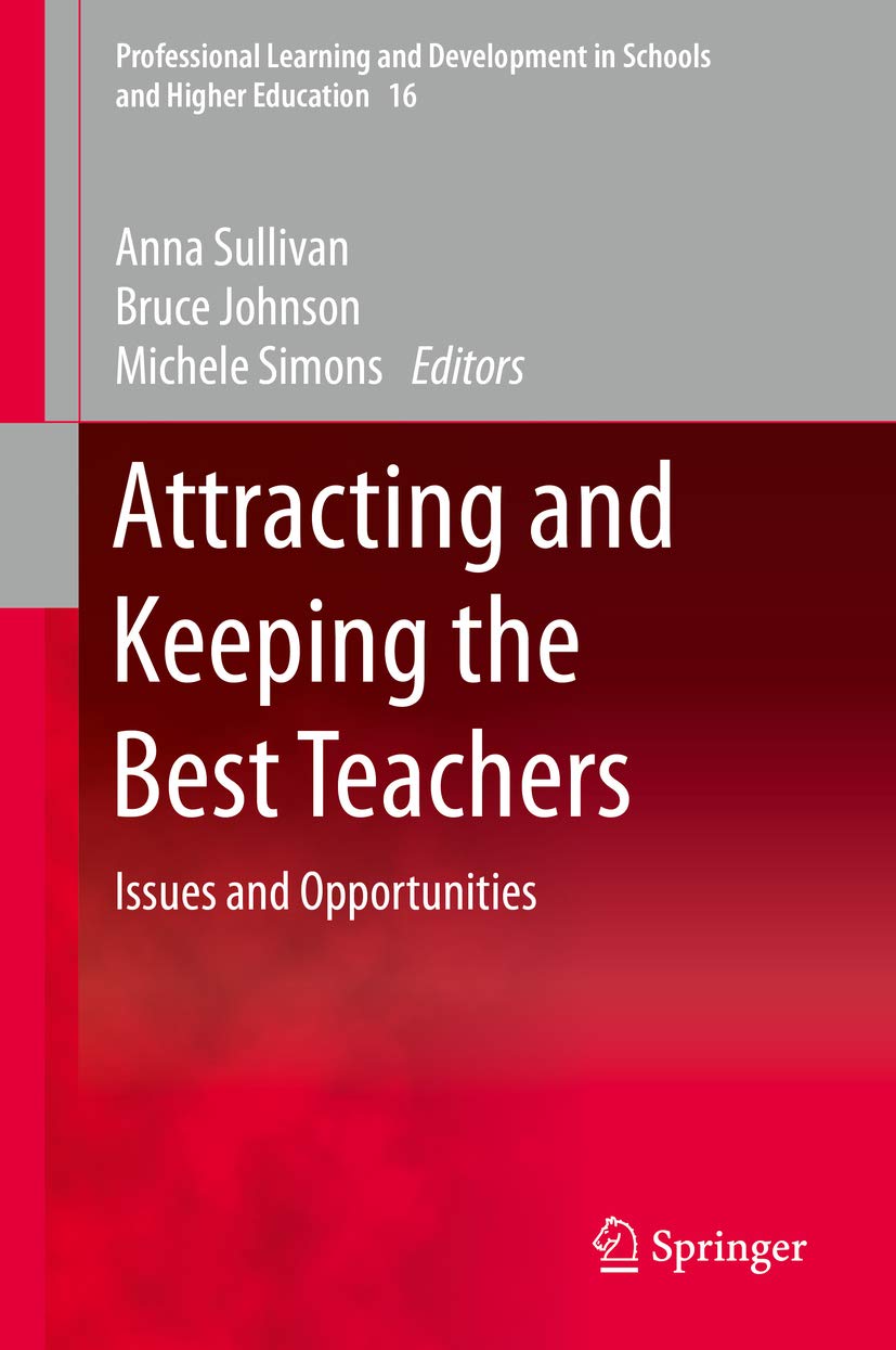 Attracting and Keeping the Best Teachers: Issues and Opportunities (Professional Learning and Development in Schools and Higher Education Book 16)