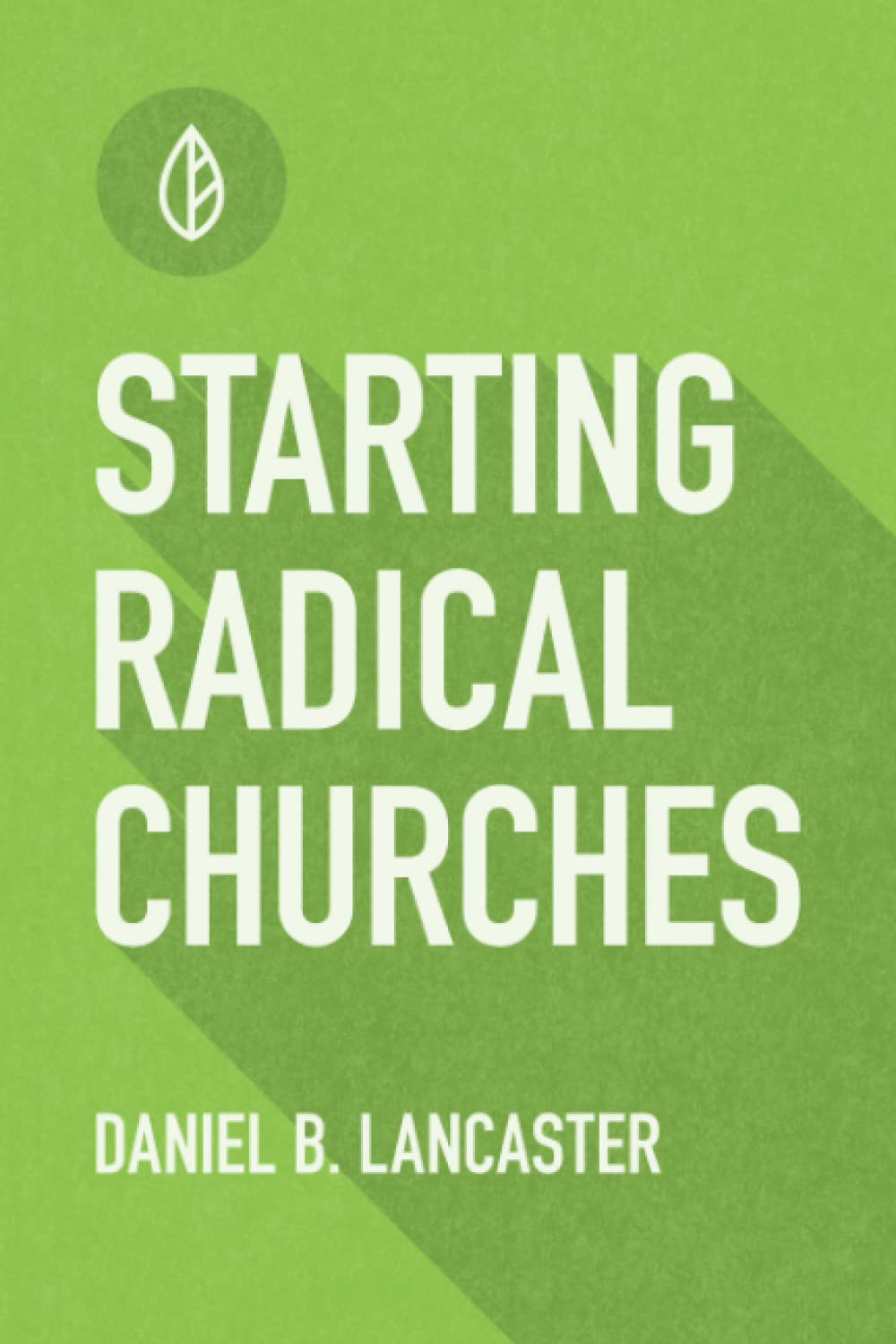 Starting Radical Churches: Multiply House Churches towards a Church Planting Movement Using 11 Proven Church Planting Bible Studies: 3 (Follow Jesus Training)