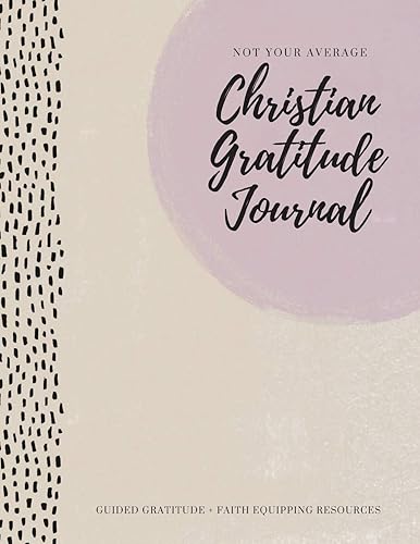 Not Your Average Christian Gratitude Journal: Guided Gratitude + Faith Equipping Resources (Daily Devotional, Gratitude and Prayer Journal for Women)