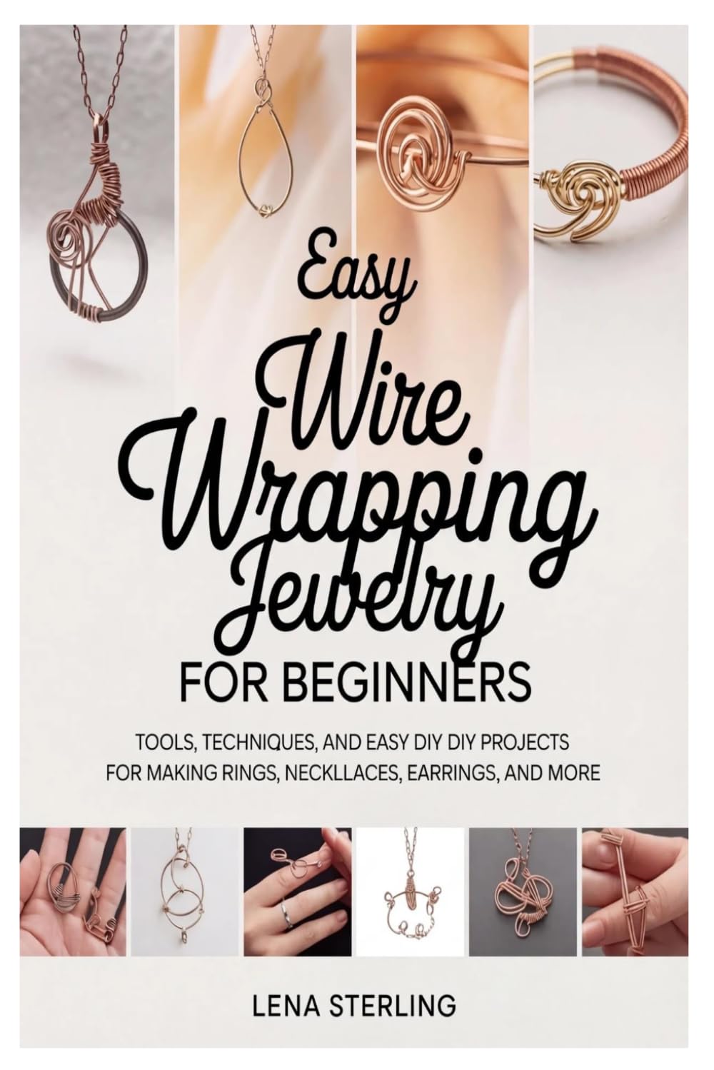 Easy Wire Wrapping Projects for Beginners: Tools, Techniques, and Easy DIY Projects for Making Rings, Necklaces, Earrings, and More