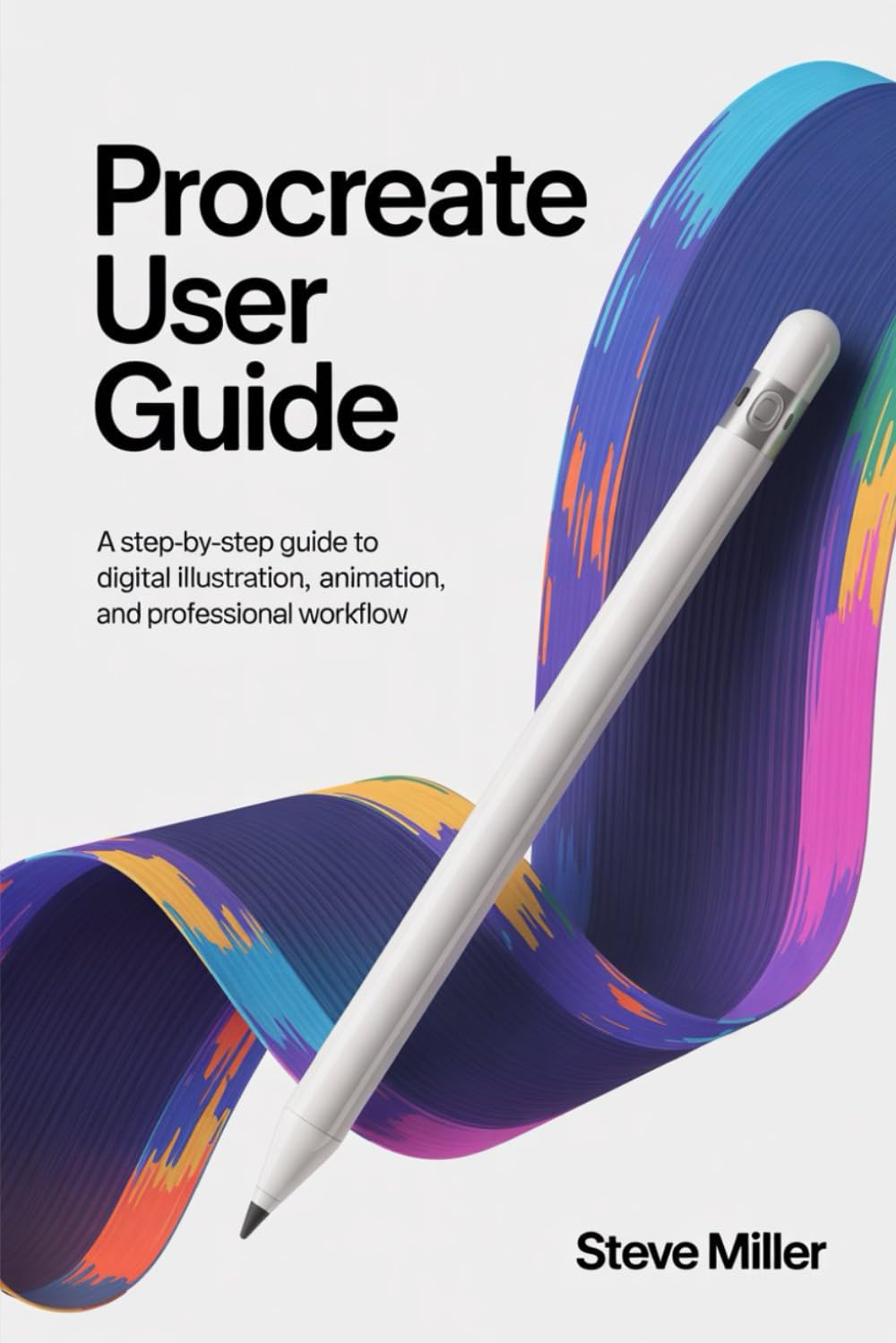 Procreate User Guide: A Step-by-Step Guide to Digital Illustration, Animation, and Professional Workflow