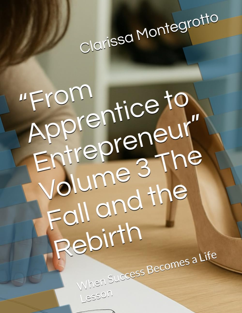 “From Apprentice to Entrepreneur” Volume 3 The Fall and the Rebirth: When Success Becomes a Life Lesson
