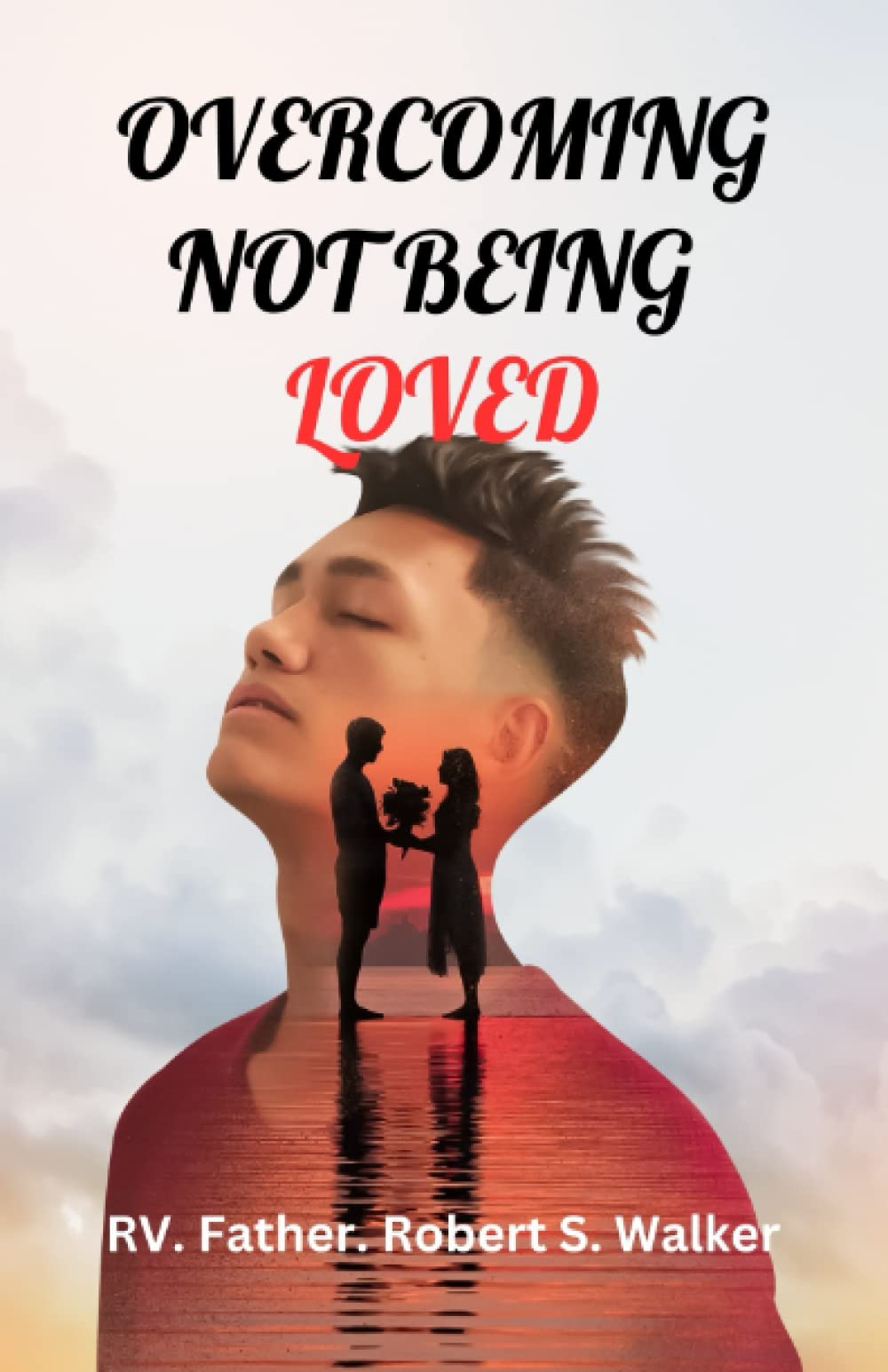 OVERCOMING NOT BEING LOVED.: Fear Of Not Being Loved.