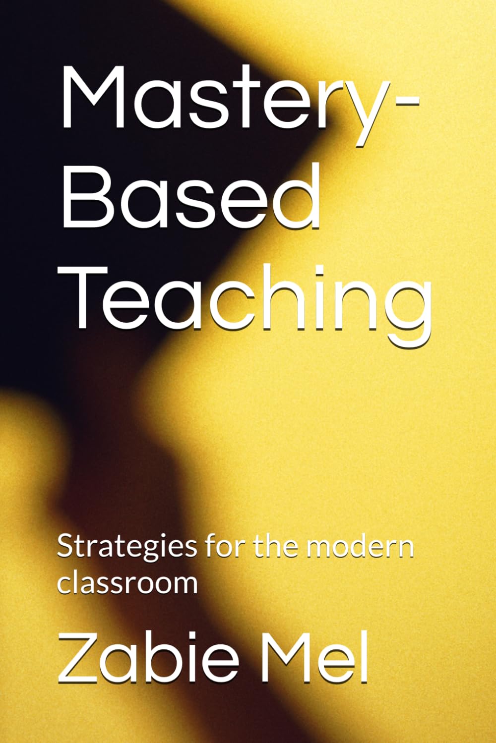 Mastery-Based Teaching: Strategies for the modern classroom