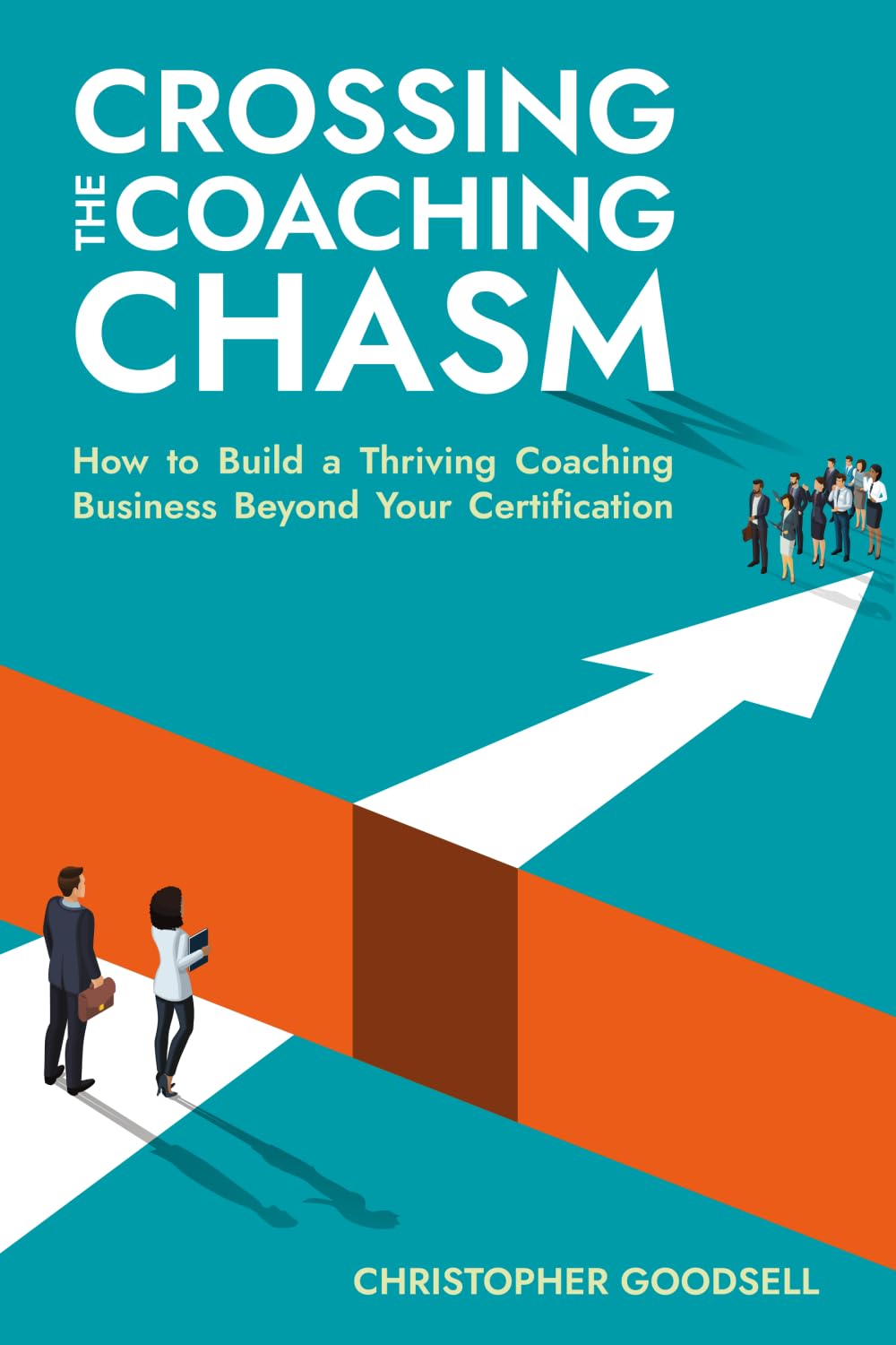 Crossing The Coaching Chasm: How to Build a Thriving Coaching Business Beyond Your Certification