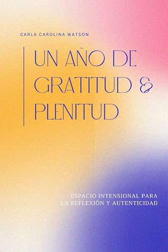 Un año de gratitud y plenitud: espacio intencional para la reflexión y autenticidad (Spanish Edition)