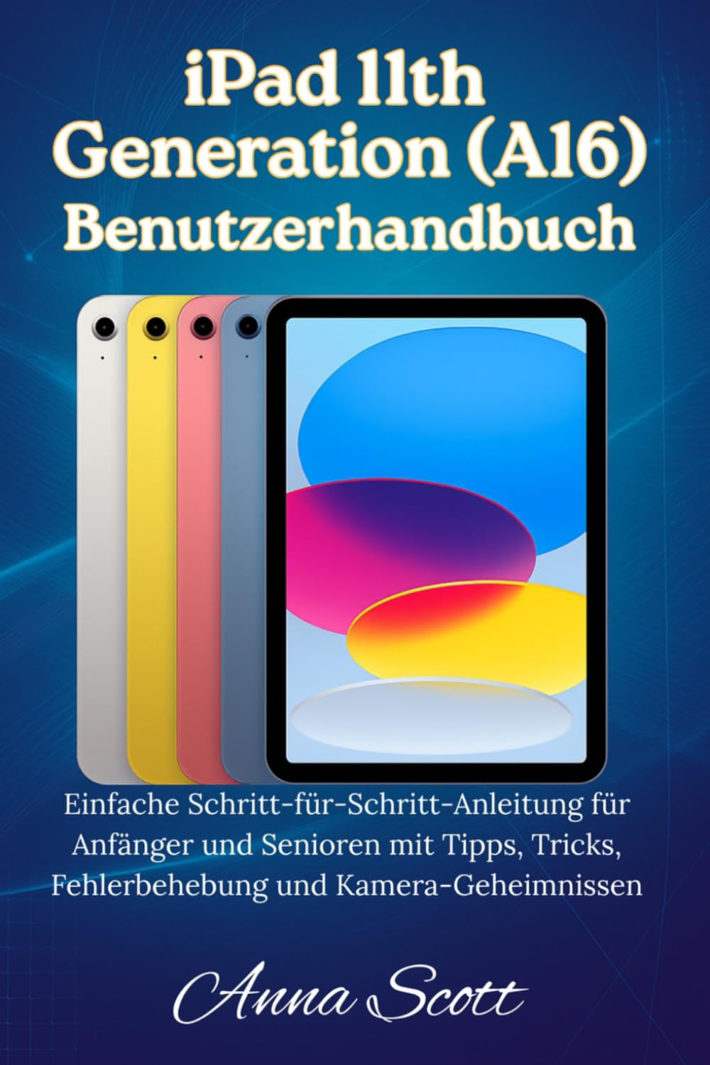 iPad 11th Generation (A16) Benutzerhandbuch: Einfache Schritt-für-Schritt-Anleitung für Anfänger und Senioren mit Tipps, Tricks, Fehlerbehebung und Kamerageheimnissen