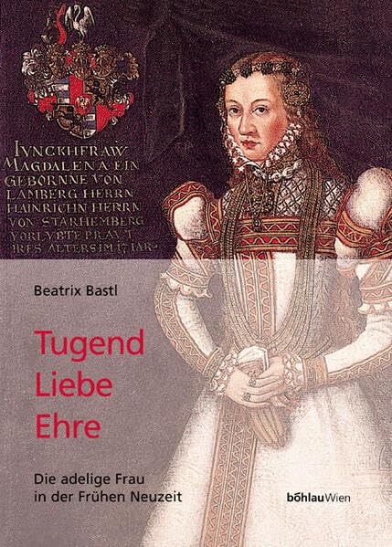 Tugend, Liebe, Ehre: Die adelige Frau der Frühen Neuzeit
