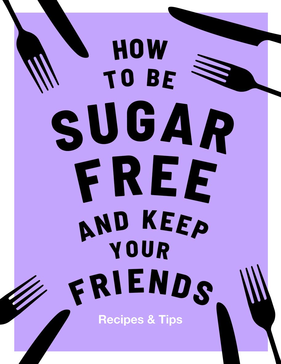 How to be Sugar-Free and Keep Your Friends: Recipes & Tips By Megan Davies