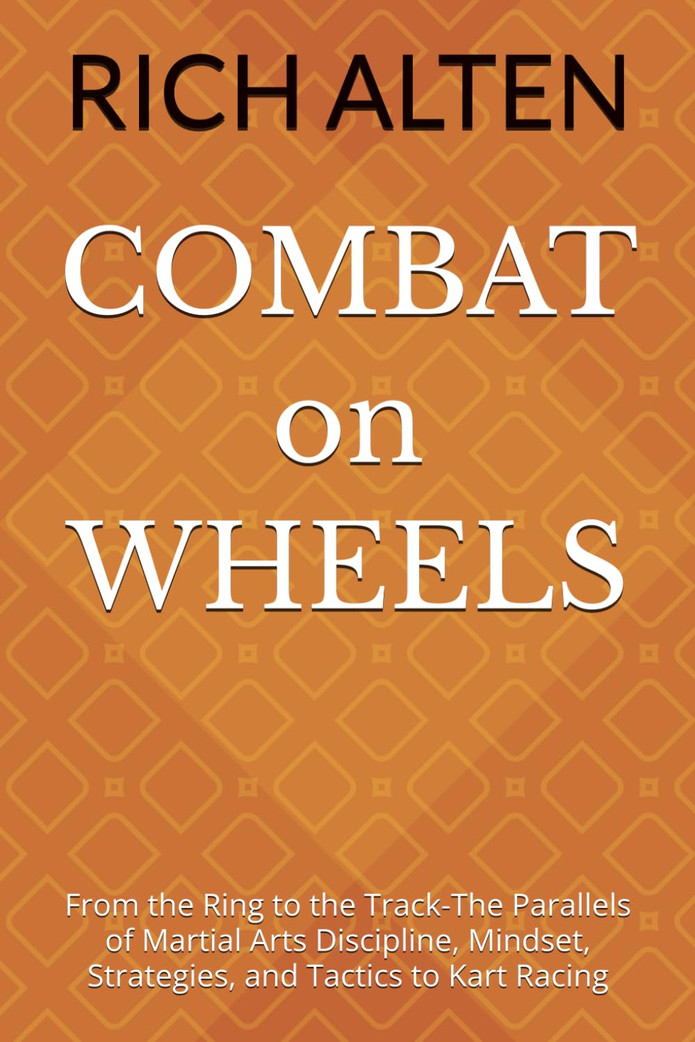 COMBAT on WHEELS: From the Ring to the Track The Parallels of Martial Arts Discipline, Mindset, Strategies, and Tactics to Kart Racing