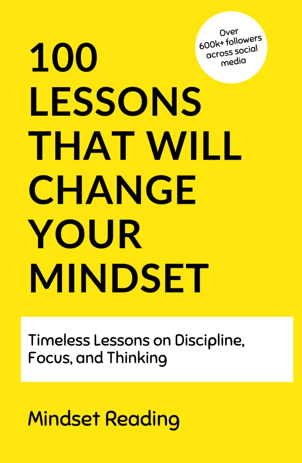 100 Lessons That Will Change Your Mindset: Timeless Lessons On Discipline, Focus, and Thinking (100 Lessons Collection)