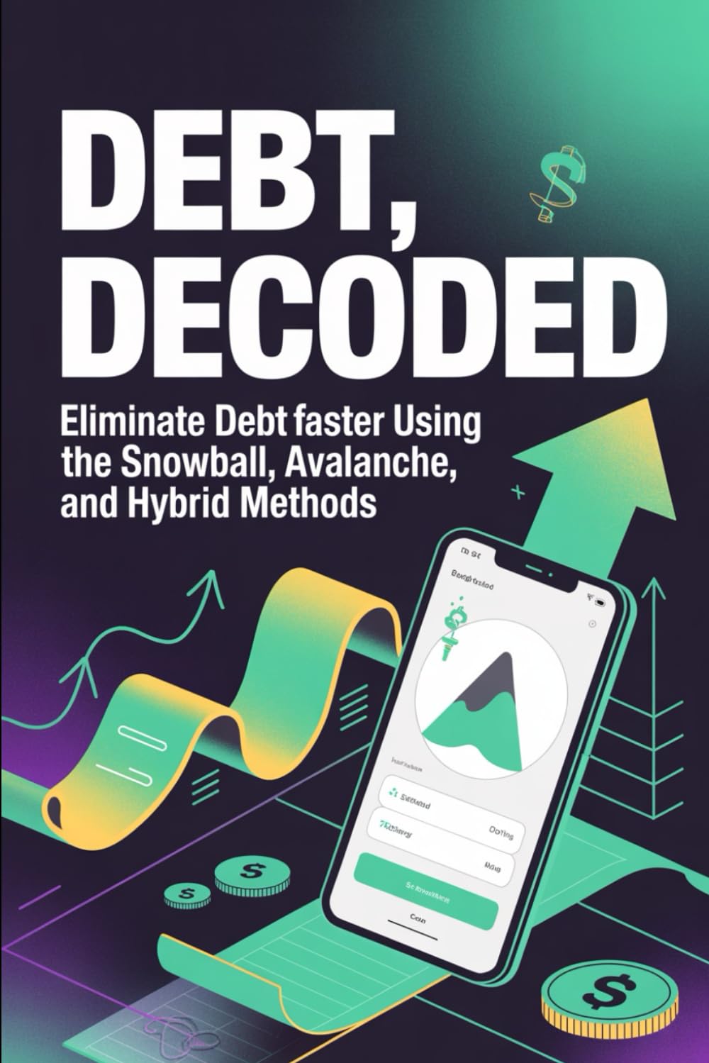 Debt, Decoded: Eliminate Debt Faster Using the Snowball, Avalanche, and Hybrid Methods