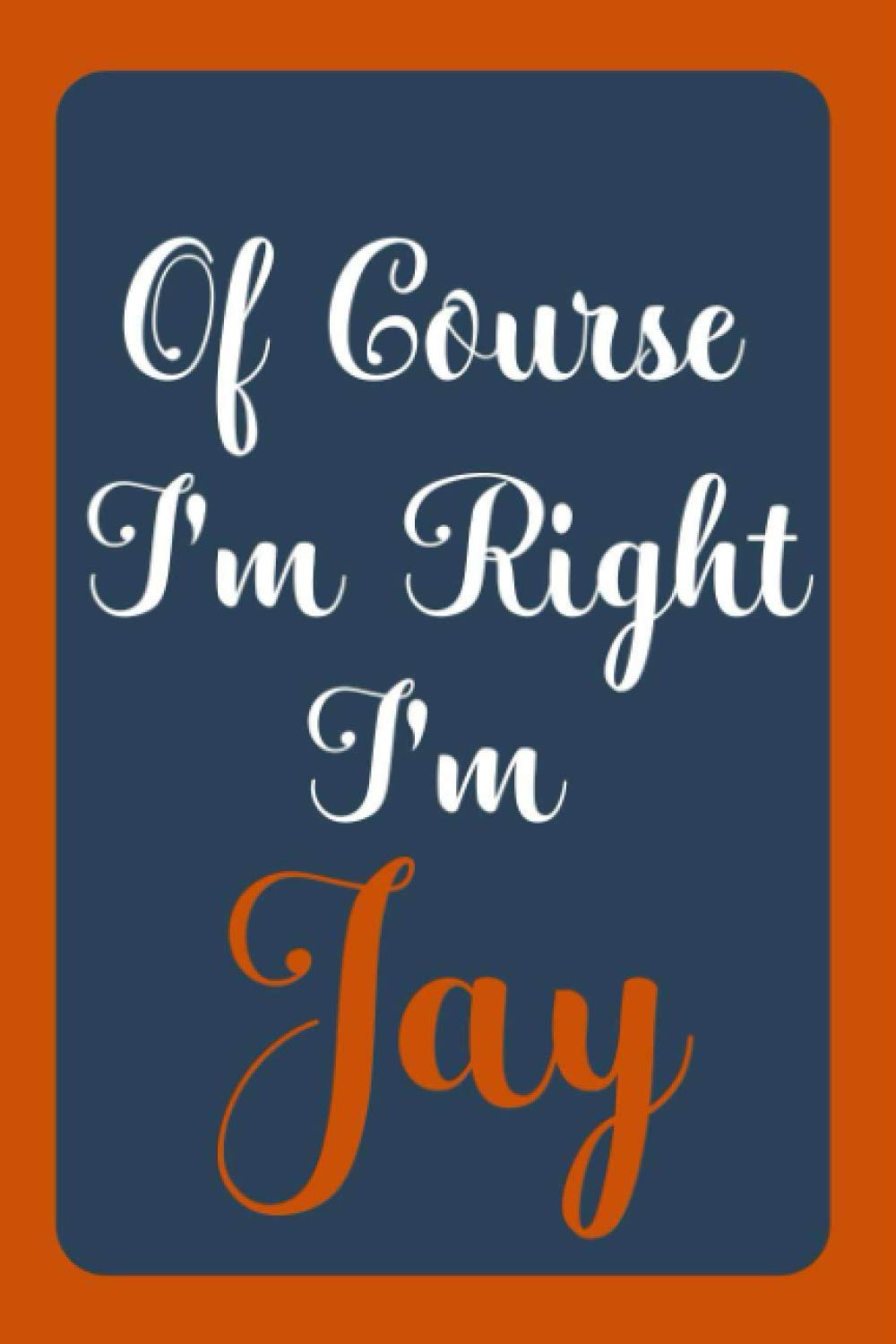 Of Course I'm Right I'm Jay: Notebook Gift, Jay name diary gifts, personalized notebook Jay, Gift Idea for Jay, 120 Pages