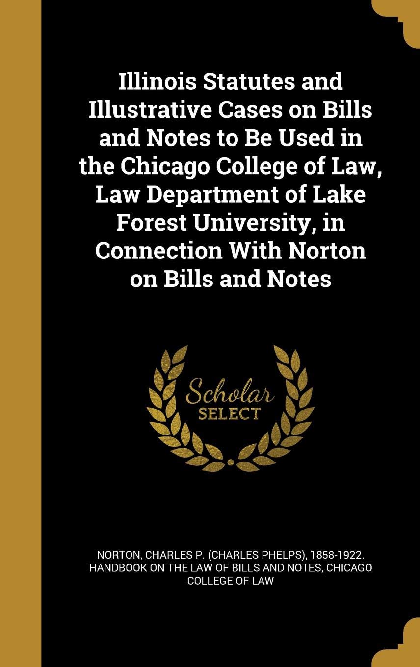 Illinois Statutes and Illustrative Cases on Bills and Notes to Be Used in the Chicago College of Law, Law Department of Lake Forest University, in Connection With Norton on Bills and Notes