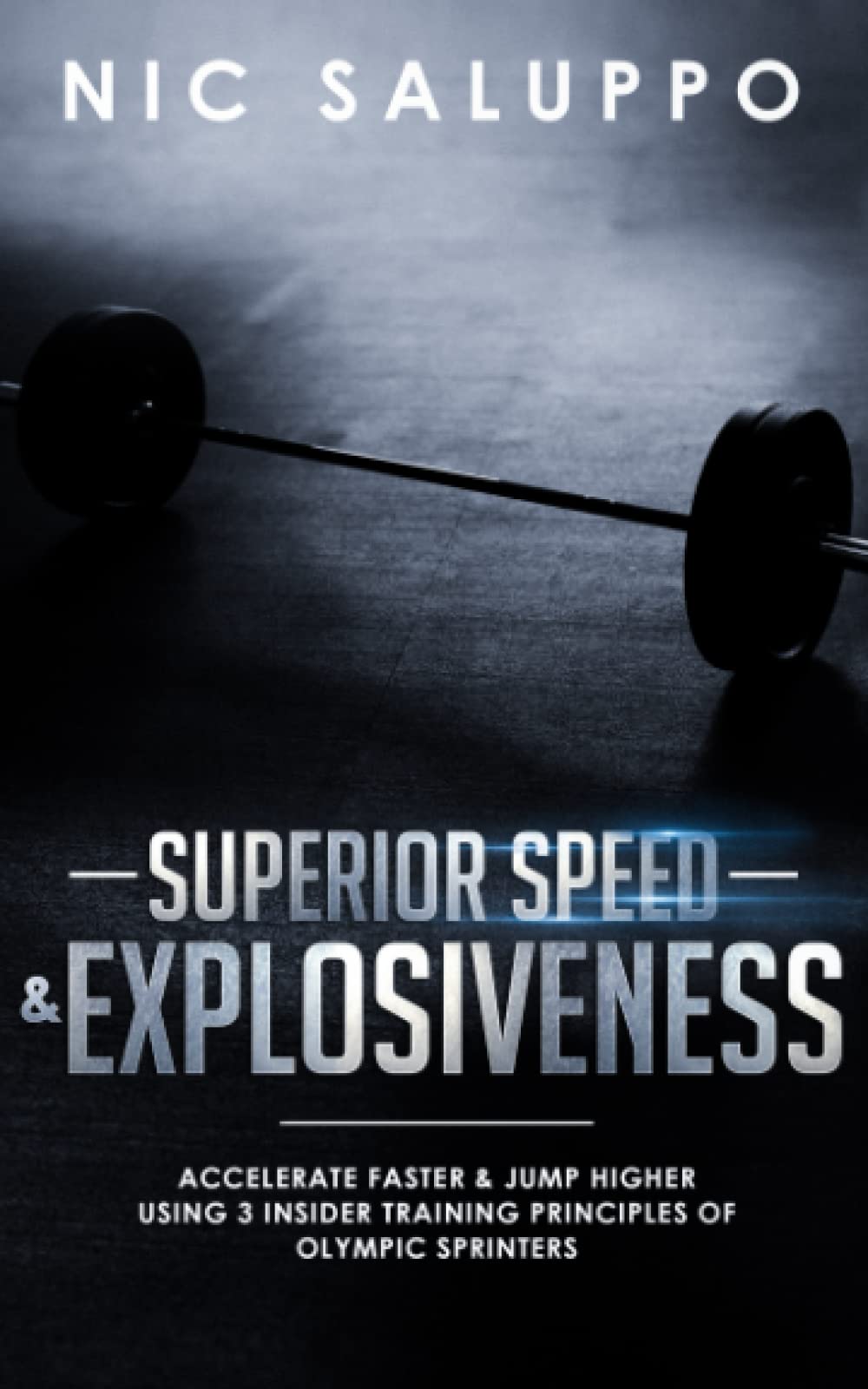 Superior Speed & Explosiveness: Accelerate Faster & Jump Higher Using 3 Insider Training Principles of Olympic Sprinters
