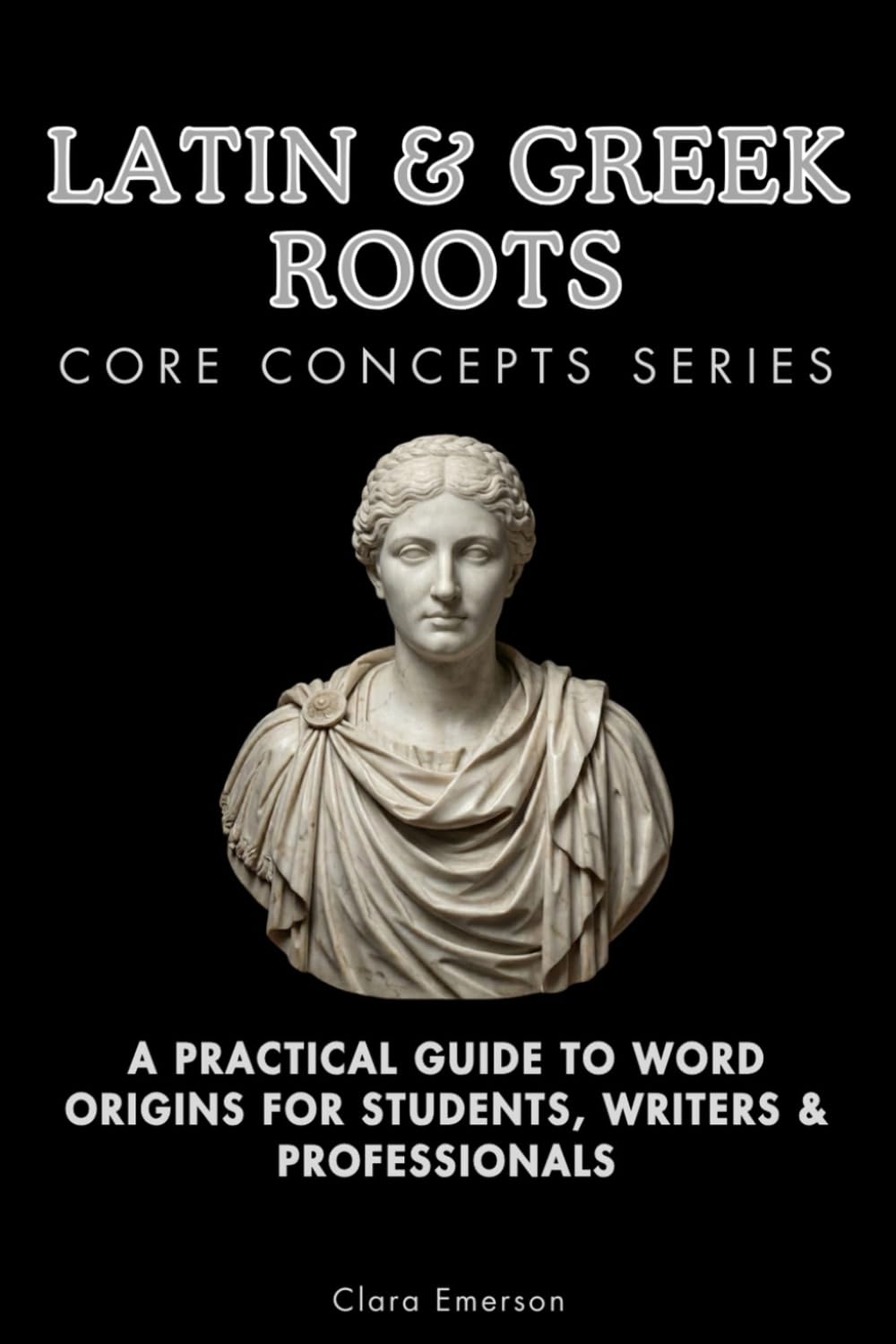 Latin & Greek Roots Core Concepts Series: A Practical Guide to Word Origins for Students, Writers & Professionals      Paperback – December 14, 2025