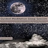 Guided Meditation Sleep Session: Learn How to Relax and How to Sleep Better