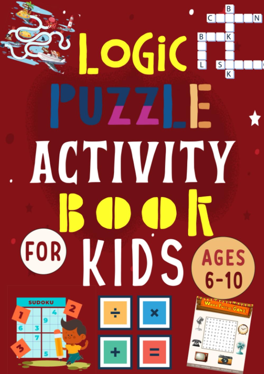 Logic Puzzles Activity Books for Kids Ages 6-10: Brain Games for 6 To 10 Years Old. Includes Math, Word Search, Mazes, Crossword, Sudoku.