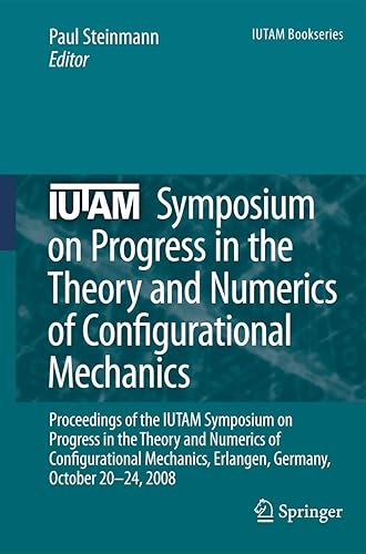 IUTAM Symposium on Progress in the Theory and Numerics of Configurational Mechanics: Proceedings of the IUTAM Symposium held in Erlangen, Germany, October 20-24, 2008: 17 (IUTAM Bookseries)