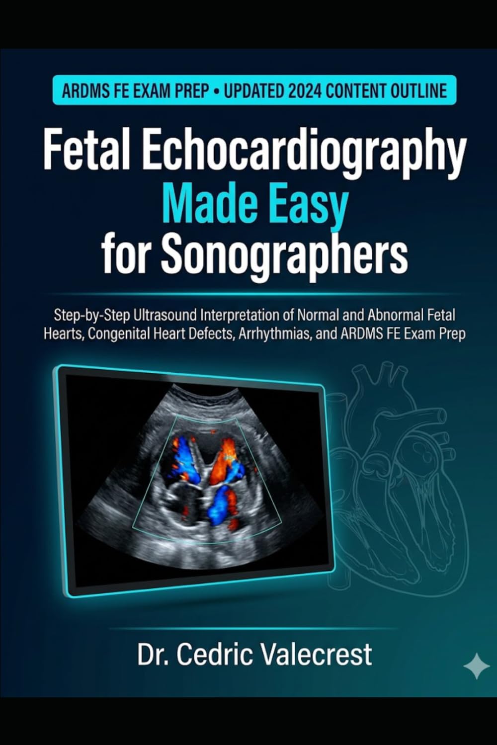 Fetal Echocardiography Made Easy for Sonographers: Step-by-Step Ultrasound Interpretation of Normal and Abnormal Fetal Hearts, Congenital Heart Defects, Arrhythmias, and ARDMS FE Exam Prep