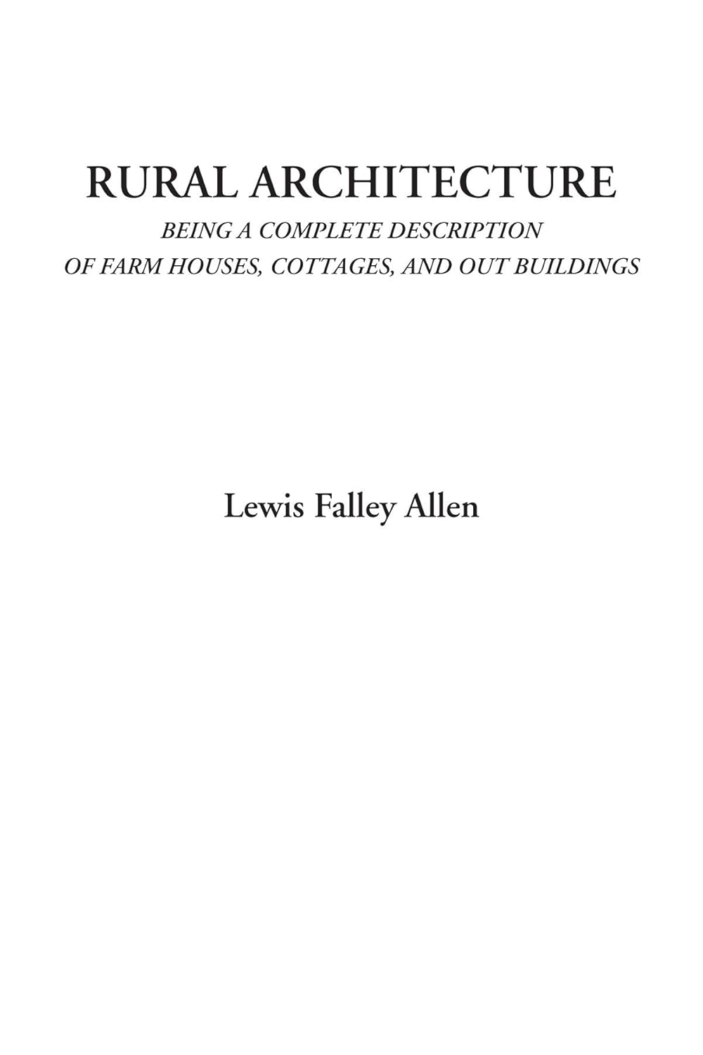 Rural Architecture (Being a Complete Description of Farm Houses, Cottages, and Out Buildings)