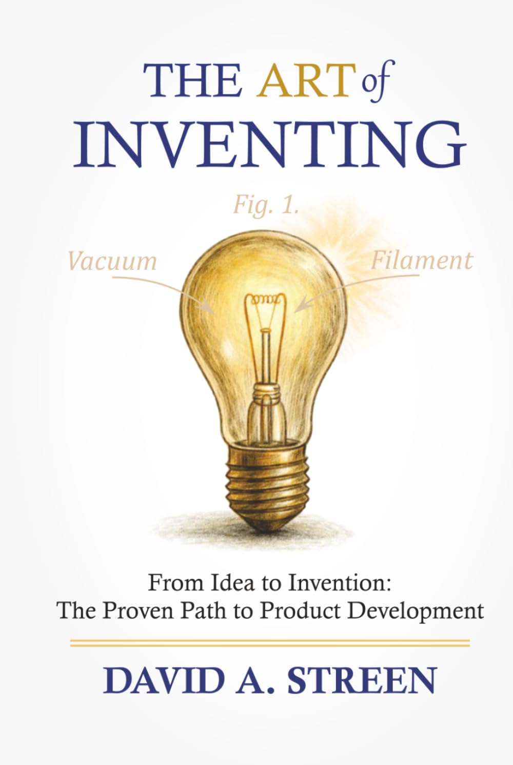 The Art of Inventing: From Idea to Invention: the Proven Path to Product Development: 1