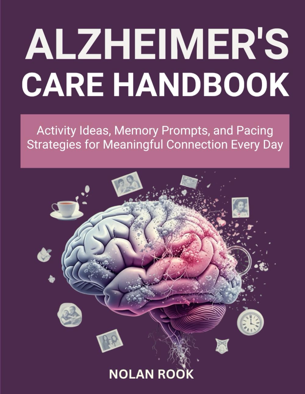 ALZHEIMER’S CARE HANDBOOK: Activity ideas, memory prompts, and pacing strategies for meaningful connection every day